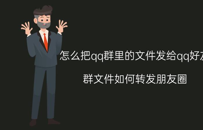 怎么把qq群里的文件发给qq好友 群文件如何转发朋友圈？